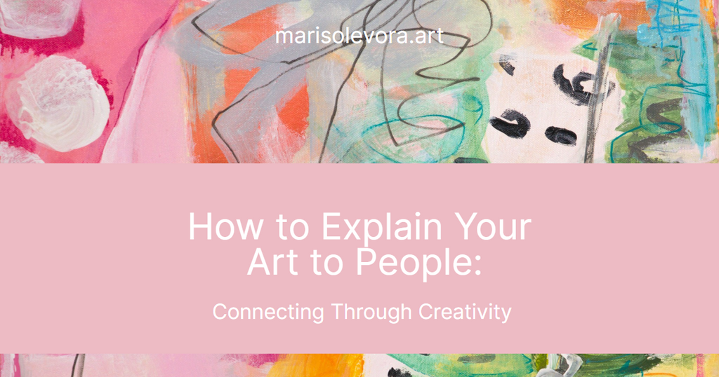 How to Explain Your Art to People: Connecting Through Creativity